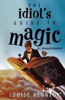 The Idiot's Guide to Magic: Or ... Alchemy for Beginners 0645027413 Book Cover