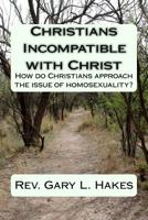 Christians Incompatible with Christ: How do Christians approach the issue of homosexuality? 1519512589 Book Cover