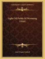 Light Oil Fields of Wyoming (Classic Reprint) 1437018726 Book Cover