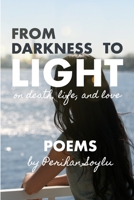 From Darkness To Light: Poems on Death, Life, and Love 1689157089 Book Cover