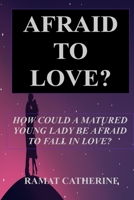 Afraid to Love?: How Could a Matured Young Lady Be Afraid to Fall in Love? B0BT13XC8F Book Cover