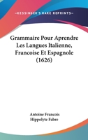 Grammaire Pour Aprendre Les Langues Italienne, Francoise Et Espagnole (1626) 110486374X Book Cover