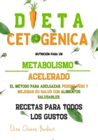 Dieta Cetog�nica: Nutrici�n para un metabolismo acelerado. El m�todo para adelgazar, perder peso y mejorar su salud con alimentos saludables. Recetas para todos los gustos B096M1NPHJ Book Cover