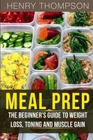 Meal Prep: The Ultimate Beginners Guide to Meal Prepping for Weight loss, Toning and Muscle Gain (easy, clean, low, carb, beginners, health, meal prepping, simple, safely, diet, delicious, recipes) 1973927918 Book Cover
