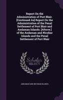 Report on the Administration of Port Blair. [Continued As] Report on the Administration of the Penal Settlement of Port Blair and Andaman Islands. [Af 1341305910 Book Cover