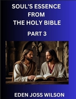 Soul's Essence from The Holy Bible (Part 3)- A Theological Expedition, the Pursuit of Divine Revelation and Truth based on the Holy Bible, Unfolding the Character of Soul and God in Scripture B0FFY84GX7 Book Cover