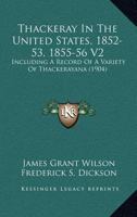 Thackeray In The United States, 1852-3, 1855-6: Including A Record Of A Variety Of Thackerayana; Volume 2 1011350866 Book Cover