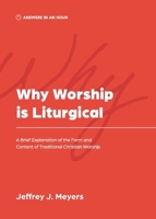 Why Worship is Liturgical: A Brief Explanation of the Form and Content of Traditional Christian Worship 1957726156 Book Cover