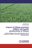 Impact of tillage practices INMon soil health productivity of Wheat: Impact of tillage practices and integrated nutrient management (INM) on soil health and productivity of late sown wheat 6200482802 Book Cover