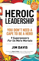 Heroic Leadership: You Don't Need A Cape To Be A Hero - 9 Superpowers For Us Mere Mortals 1471779017 Book Cover