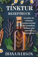 TINKTUR REZEPTBUCH: Wie man wirksame Kräuterextrakte für Gesundheit, Wohlbefinden und natürliche Heilmittel herstellt (German Edition) B0DZWP7DJP Book Cover