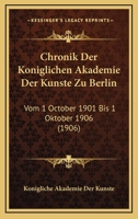 Chronik Der Koniglichen Akademie Der Kunste Zu Berlin: Vom 1 October 1901 Bis 1 Oktober 1906 (1906) 1160829691 Book Cover