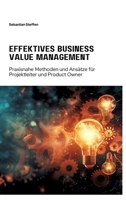 Effektives Business Value Management: Praxisnahe Methoden und Ansätze für Projekt-leiter und Product Owner (German Edition) 3384266374 Book Cover