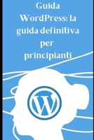 Guida Worpress: La guida definitiva per principianti B0C1J3HPQ3 Book Cover
