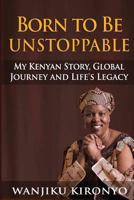 Born to Be Unstoppable: My Kenyan Story, Global Journey and Life's Legacy 9966097287 Book Cover