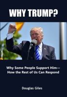 Why Trump?: Why Some People Support Him— How the Rest of Us Can Respond 1735880892 Book Cover