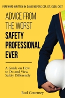 Advice from the Worst Safety Professional Ever: A Guide on How to do and View Safety Differently 1662950403 Book Cover