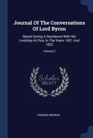 Journal Of The Conversations Of Lord Byron: Noted During A Residence With His Lordship At Pisa, In The Years 1821 And 1822, Volume 2 1375036343 Book Cover