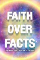 Faith Over Facts: Increase Your Capacity to Believe 173741354X Book Cover