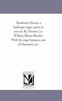 Bombastes furioso; a burlesque tragic opera, in one act. By Thomas [i.e. Willam] Barnes Rhodes. With the stage business, cast of characters, etc. 1418191396 Book Cover