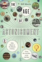 The Age of Astonishment: John Morris in the Extraordinary Century—From the Civil War to the Cold War 1643137042 Book Cover
