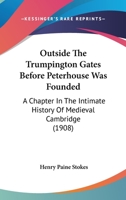 Outside The Trumpington Gates Before Peterhouse Was Founded: A Chapter In The Intimate History Of Medieval Cambridge 1166939634 Book Cover