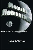 Moon In Retrograde: The True Story Of Psychic Phenomena 1425103693 Book Cover