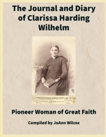 The Journal and Diary of Clarissa Harding Wilhelm: Pioneer Woman of Great Faith B08ZBQY7L6 Book Cover