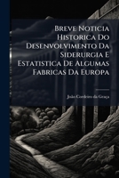 Breve Noticia Historica Do Desenvolvimento Da Siderurgia E Estatistica De Algumas Fabricas Da Europa: Seu Progresso Nos Estados- Unidos... 1278804420 Book Cover