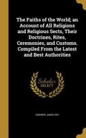 The Faiths of the World; an Account of all Religions and Religious Sects, Their Doctrines, Rites, Ceremonies, and Customs 1017704082 Book Cover