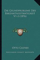Die Grundprobleme Der Erkenntnissthatigkeit V1-2 (1876) 1166804178 Book Cover