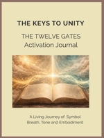 The Keys to Unity The Twelve Gates Activation Journal A Living Journey of Breath, Tone and Embodiment 1764127978 Book Cover