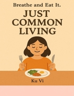 Just Common Living: Breathe and Eat It B0FXPBVHPR Book Cover