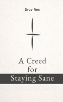 A Creed for Staying Sane: A Way to See and Move Through the World B0GDDWLMD7 Book Cover