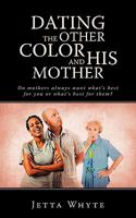 Dating the Other Color and His Mother: Do Mother's Always Want What's Best for You or What's Best for Them? 1440157634 Book Cover