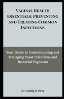 Vaginal Health Essentials: Preventing and Treating Common Infections: Your Guide to Understanding and Managing Yeast Infections and Bacterial Vaginosis B0FD8FR3VH Book Cover