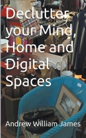 Declutter your Mind, Home and Digital Spaces B0CWXM14NJ Book Cover