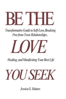 Be The Love You Seek: A Transformative Guide to Self-Love, Breaking Free from Toxic Relationships, Healing, and Manifesting Your Best Life B0DPN3BVT9 Book Cover