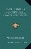 Prairie Stories Containing V1: The Prairie Wife; The Prairie Mother; The Prairie Child (1922) 0548807140 Book Cover