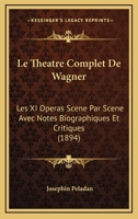 Le Th��tre Complet de Wagner: Les XI Op�ras Sc�ne Par Sc�ne, Avec Notes Biographiques Et Critiques... 1022625012 Book Cover