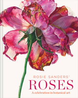 Rosie Sanders' Roses: A Celebration in Botanical Art 1849945527 Book Cover