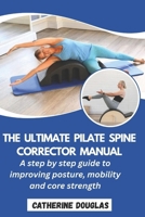 The Ultimate Pilate Spine Corrector Manual: A step-by-step guide to improving posture, mobility and core strength B0GC47LYSK Book Cover
