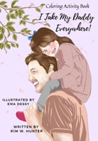 Coloring Activity Book: I Take My Daddy Everywhere! B093R5TKN7 Book Cover