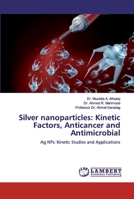Silver nanoparticles: Kinetic Factors, Anticancer and Antimicrobial: Ag NPs: Kinetic Studies and Applications 620032557X Book Cover