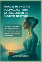 MANUEL DE THÉORIE POLYVAGALE POUR LA RÉGULATION DU SYSTÈME NERVEUX: Techniques et Exercices pour Apaiser l’Anxiété, Surmonter les Traumatismes et ... l’Activation du Nerf Vague (French Edition) B0FN3DPNHH Book Cover