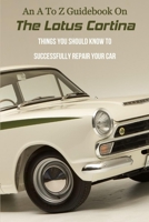 An A To Z Guidebook On The Lotus Cortina: Things You Should Know To Successfully Repair Your Car: The Ultimate Classic Car Book Pdf B0916R2ZV4 Book Cover