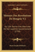 Histoire Des Revolutions De Hongrie V2: Ou L'On Donne Une Idee Juste De Son Legitime Gouvernement (1739) 1104763486 Book Cover