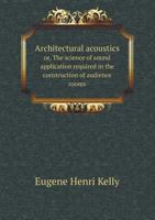 Architectural Acoustics Or, the Science of Sound Application Required in the Construction of Audience Rooms 551867824X Book Cover