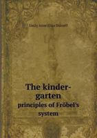 The Kinder-garten: Principles of Frobel's System and Their Bearing on the Education of Women, Also Remarks on the Higher Education of Women 1141053055 Book Cover