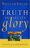 Truth In All Its Glory: Commending The Reformed Faith (Resources for Changing Lives) 0875527949 Book Cover